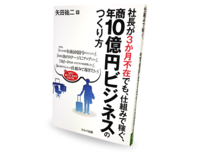 最新刊「社長が３か月不在でも、仕組みで稼ぐ、年商１０億円ビジネスのつくり方」