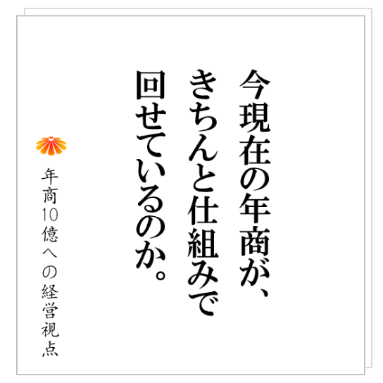No.231：まずは、仕組みで回せている状態を目指す。それから、年商１０億に見合った事業モデルにする。そして、管理者不足を痛烈に感じる！